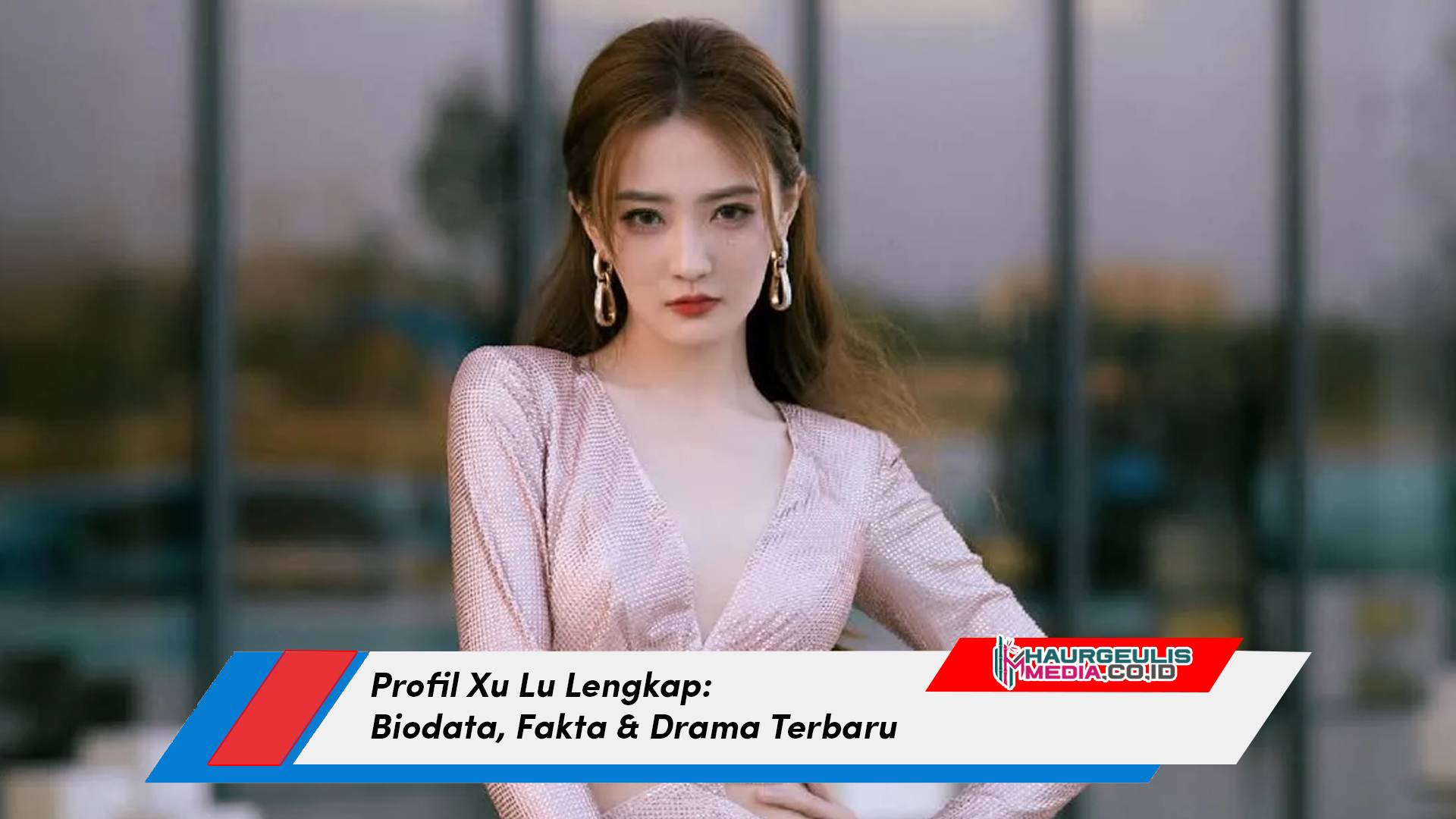 Profil Xu Lu Lengkap: Biodata, Fakta & Drama Terbaru